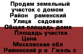 Продам земельный участок с домом › Район ­ раменский › Улица ­ садовая › Общая площадь дома ­ 25 › Площадь участка ­ 600 › Цена ­ 1 550 000 - Московская обл., Раменский р-н, Гжель с. Недвижимость » Дома, коттеджи, дачи продажа   . Московская обл.